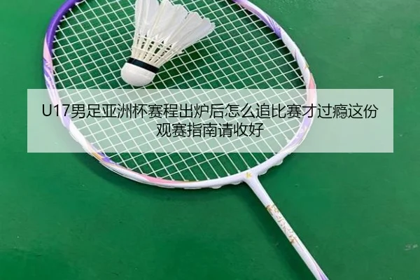 U17男足亚洲杯赛程出炉后怎么追比赛才过瘾这份观赛指南请收好 | kaiyun